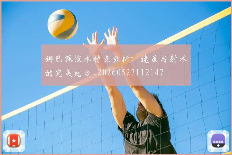 姆巴佩技术特点分析：速度与射术的完美结合_20260527112147