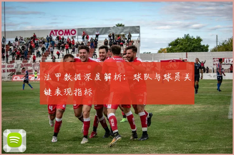 法甲数据深度解析:球队与球员关键表现指标