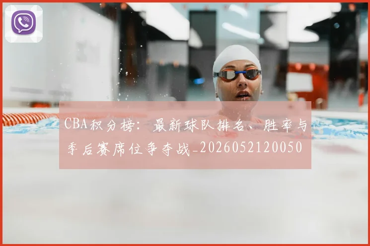 CBA积分榜：最新球队排名、胜率与季后赛席位争夺战_20260521200502