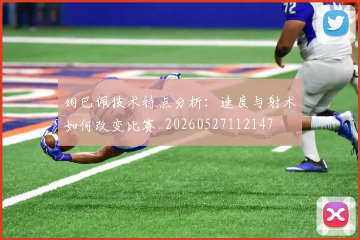 姆巴佩技术特点分析:速度与射术如何改变比赛_20260527112147
